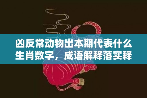 凶反常动物出本期代表什么生肖数字，成语解释落实释义插图