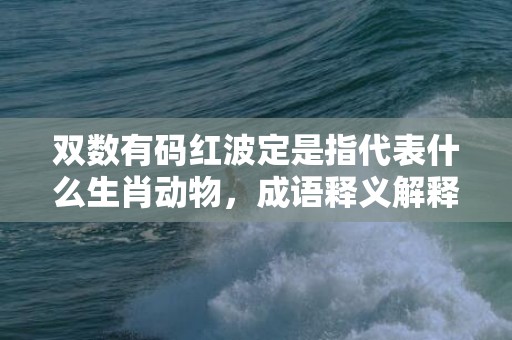 双数有码红波定是指代表什么生肖动物，成语释义解释落实