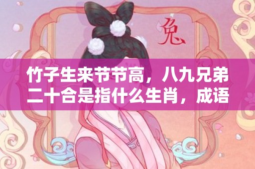 竹子生来节节高，八九兄弟二十合是指什么生肖，成语释义解释落实