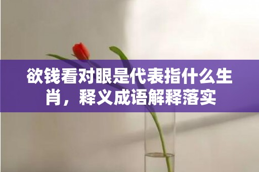 欲钱看对眼是代表指什么生肖，释义成语解释落实