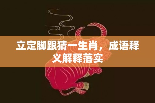 立定脚跟猜一生肖，成语释义解释落实插图