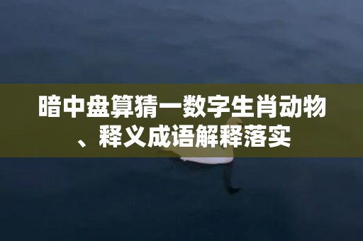 暗中盘算猜一数字生肖动物、释义成语解释落实