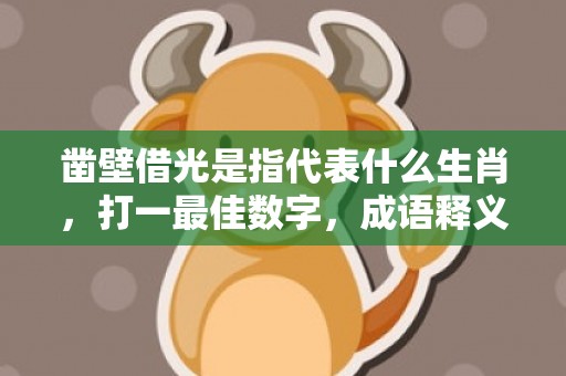 凿壁借光是指代表什么生肖，打一最佳数字，成语释义解释落实、最佳释义解释答