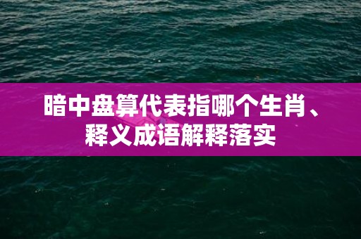 暗中盘算代表指哪个生肖、释义成语解释落实