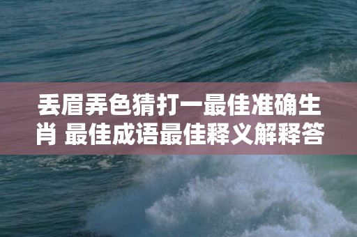 丢眉弄色猜打一最佳准确生肖 最佳成语最佳释义解释答插图