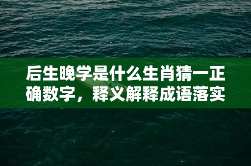 后生晚学是什么生肖猜一正确数字，释义解释成语落实插图