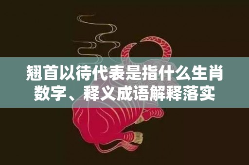 翘首以待代表是指什么生肖数字、释义成语解释落实插图