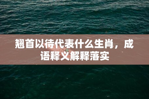 翘首以待代表什么生肖，成语释义解释落实插图