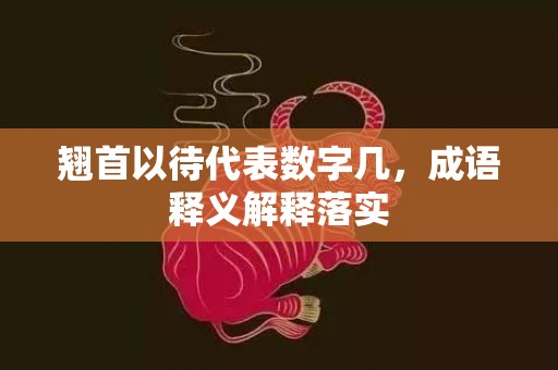 翘首以待代表数字几，成语释义解释落实插图