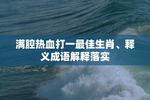 满腔热血打一最佳生肖、释义成语解释落实插图