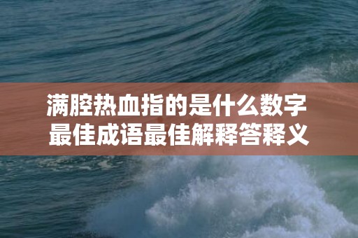 满腔热血指的是什么数字 最佳成语最佳解释答释义插图