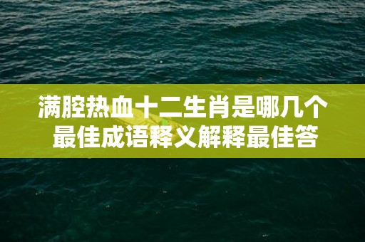 满腔热血十二生肖是哪几个 最佳成语释义解释最佳答