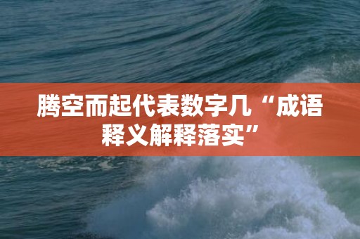 腾空而起代表数字几“成语释义解释落实”插图