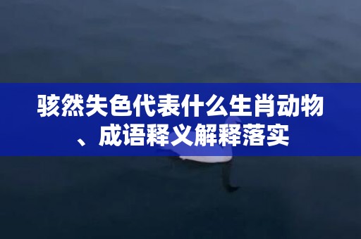 骇然失色代表什么生肖动物、成语释义解释落实插图