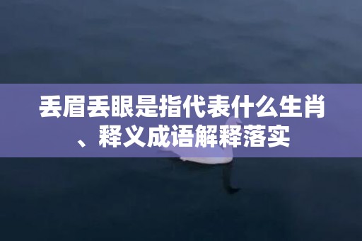 丢眉丢眼是指代表什么生肖、释义成语解释落实插图