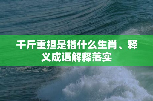 千斤重担是指什么生肖、释义成语解释落实插图