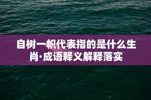 自树一帜代表指的是什么生肖·成语释义解释落实插图