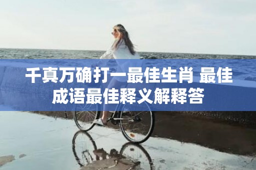 千真万确打一最佳生肖 最佳成语最佳释义解释答