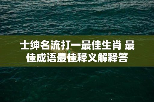 士绅名流打一最佳生肖 最佳成语最佳释义解释答插图