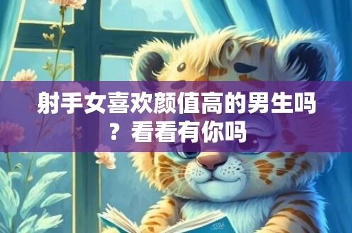 射手女喜欢颜值高的男生吗？看看有你吗