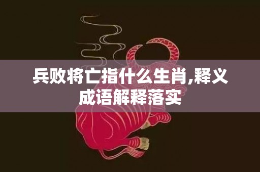 兵败将亡指什么生肖,释义成语解释落实插图