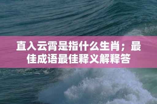 直入云霄是指什么生肖；最佳成语最佳释义解释答插图