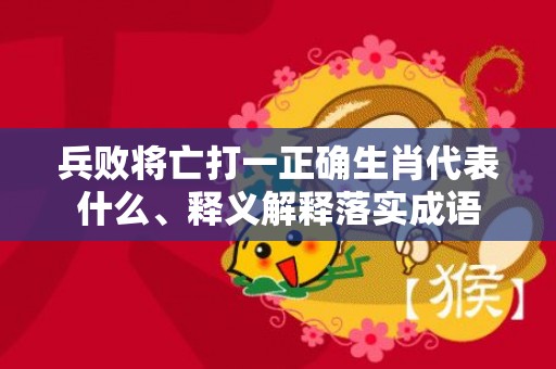 兵败将亡打一正确生肖代表什么、释义解释落实成语插图