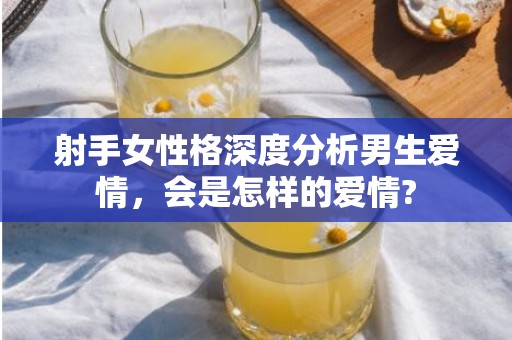 射手女性格深度分析男生爱情，会是怎样的爱情?