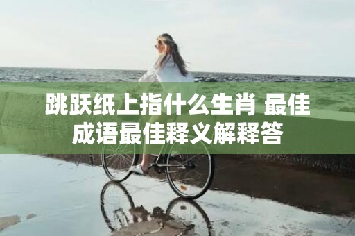 跳跃纸上指什么生肖 最佳成语最佳释义解释答