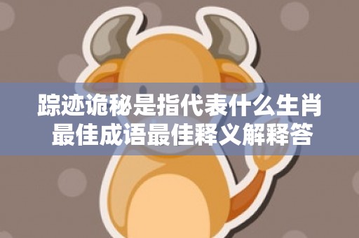 踪迹诡秘是指代表什么生肖 最佳成语最佳释义解释答