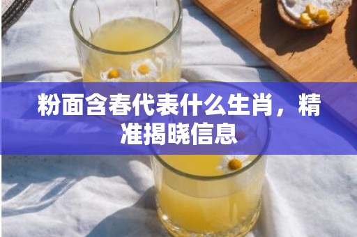 粉面含春代表什么生肖，精准揭晓信息