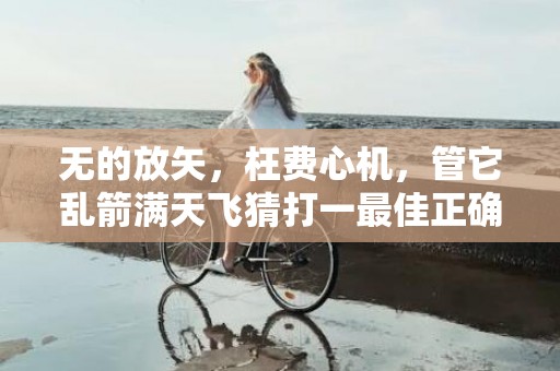 无的放矢，枉费心机，管它乱箭满天飞猜打一最佳正确生肖，是指什么生肖·最佳成语最佳释义解释答