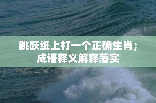 跳跃纸上打一个正确生肖；成语释义解释落实