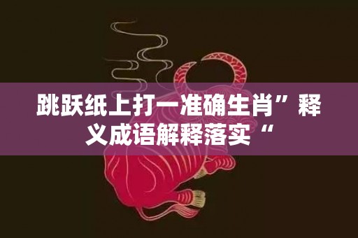 跳跃纸上打一准确生肖”释义成语解释落实“