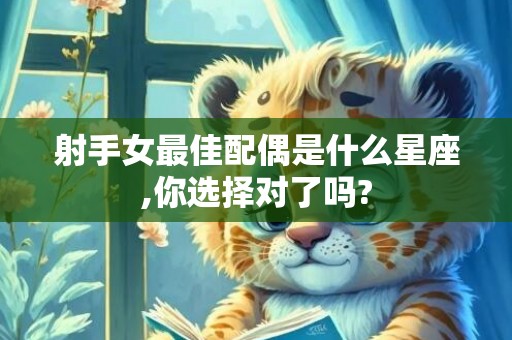 射手女最佳配偶是什么星座,你选择对了吗?