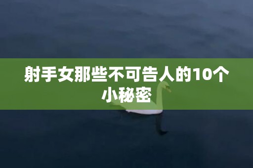 射手女那些不可告人的10个小秘密