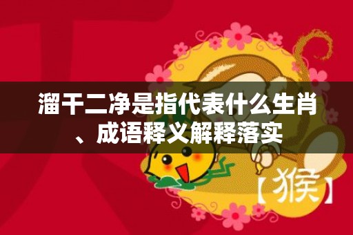 溜干二净是指代表什么生肖、成语释义解释落实插图