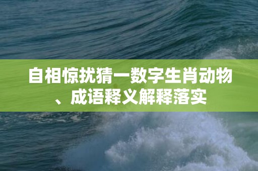 自相惊扰猜一数字生肖动物、成语释义解释落实插图