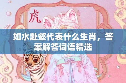 如水赴壑代表什么生肖，答案解答词语精选插图