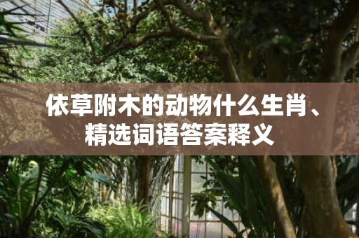  依草附木的动物什么生肖、精选词语答案释义