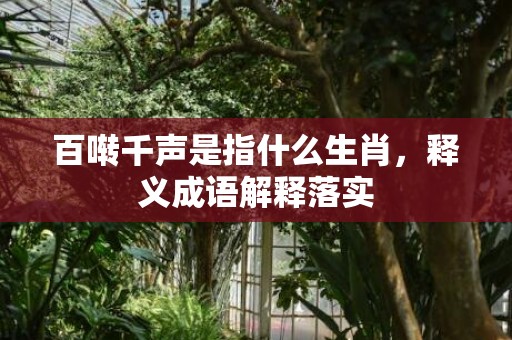 百啭千声是指什么生肖，释义成语解释落实