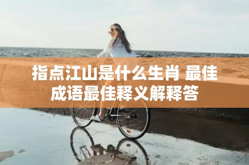 指点江山是什么生肖 最佳成语最佳释义解释答