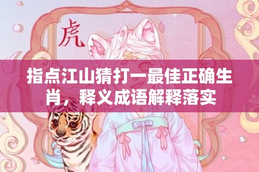 指点江山猜打一最佳正确生肖，释义成语解释落实