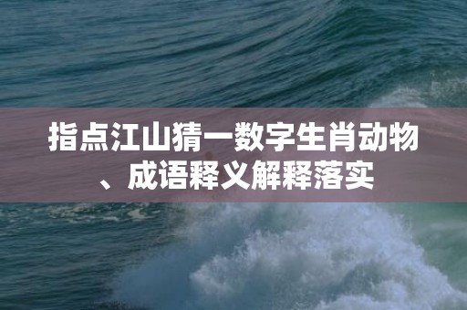 指点江山猜一数字生肖动物、成语释义解释落实