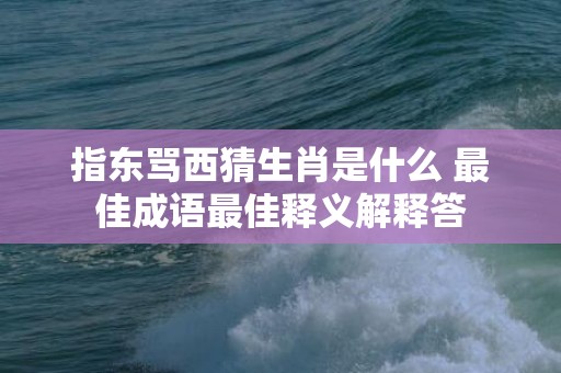 指东骂西猜生肖是什么 最佳成语最佳释义解释答