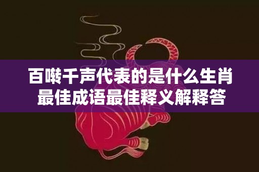 百啭千声代表的是什么生肖 最佳成语最佳释义解释答