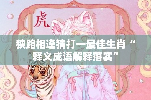 狭路相逢猜打一最佳生肖“释义成语解释落实”