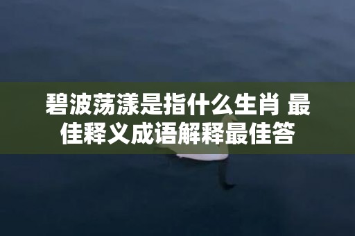 碧波荡漾是指什么生肖 最佳释义成语解释最佳答