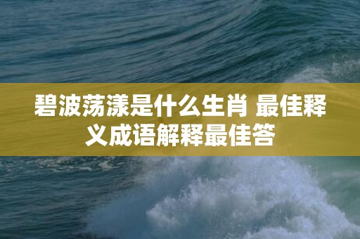 碧波荡漾是什么生肖 最佳释义成语解释最佳答