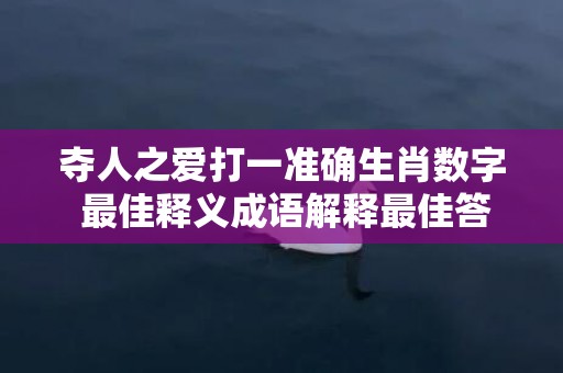 夺人之爱打一准确生肖数字 最佳释义成语解释最佳答